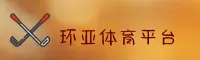 环亚体育官网 - 畅享竞技激情